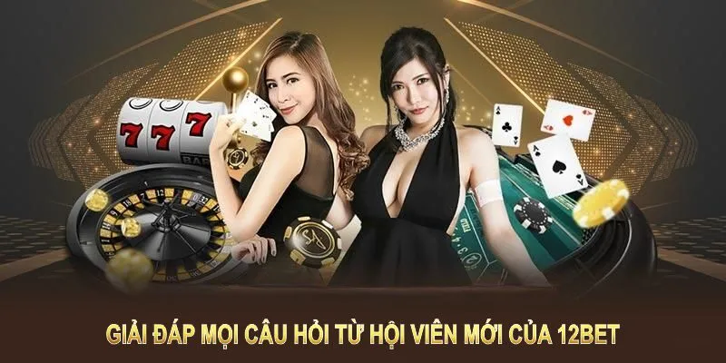 Giải đáp mọi câu hỏi từ hội viên mới của 12BET